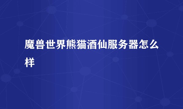 魔兽世界熊猫酒仙服务器怎么样