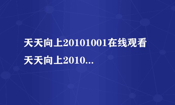 天天向上20101001在线观看 天天向上20101001直播 天天向上1001期高清