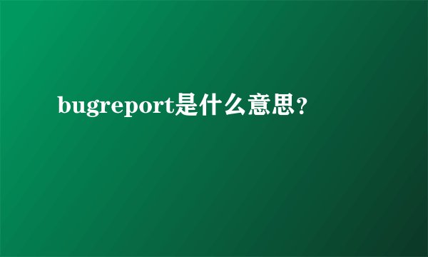 bugreport是什么意思？