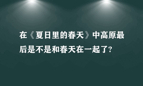 在《夏日里的春天》中高原最后是不是和春天在一起了?