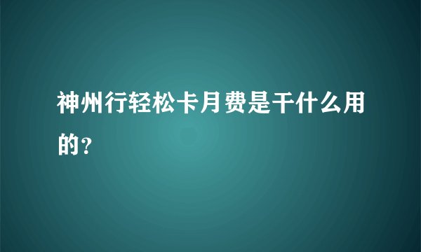神州行轻松卡月费是干什么用的？