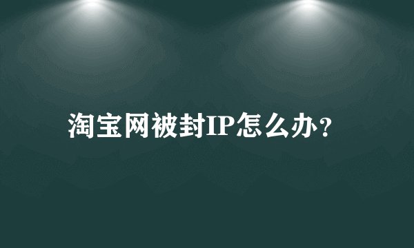 淘宝网被封IP怎么办？