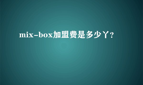 mix-box加盟费是多少丫？