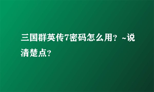 三国群英传7密码怎么用？~说清楚点？