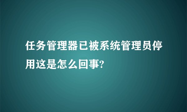 任务管理器已被系统管理员停用这是怎么回事?