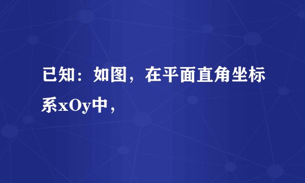已知：如图，在平面直角坐标系xOy中，