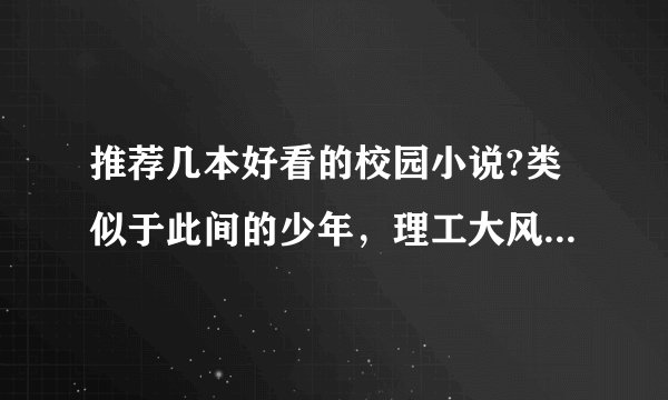 推荐几本好看的校园小说?类似于此间的少年，理工大风流往事这种，不要纯谈情的，有点瞎。最好是自己看过感？