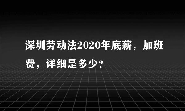 深圳劳动法2020年底薪，加班费，详细是多少？
