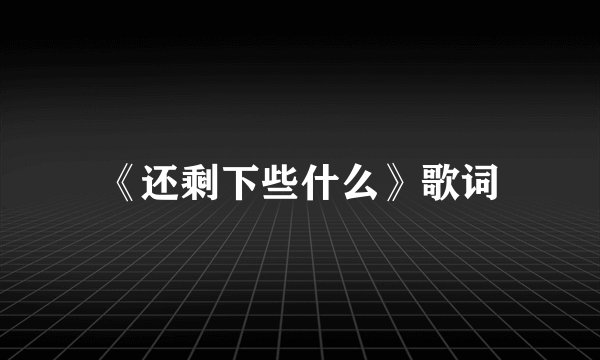 《还剩下些什么》歌词