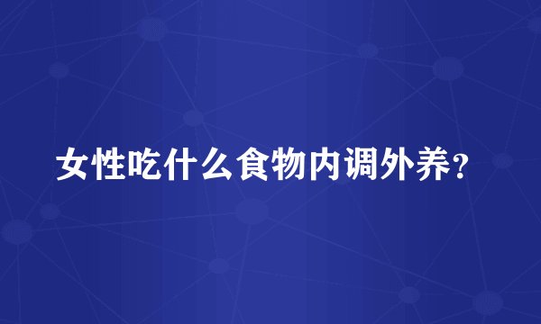 女性吃什么食物内调外养？