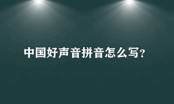 中国好声音拼音怎么写？