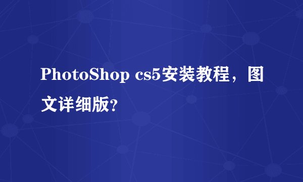 PhotoShop cs5安装教程，图文详细版？
