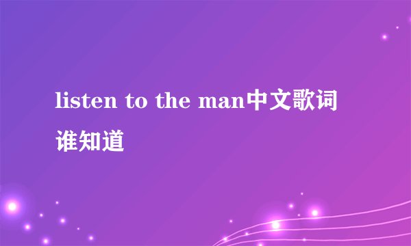 listen to the man中文歌词谁知道