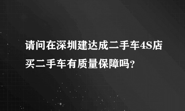 请问在深圳建达成二手车4S店买二手车有质量保障吗？
