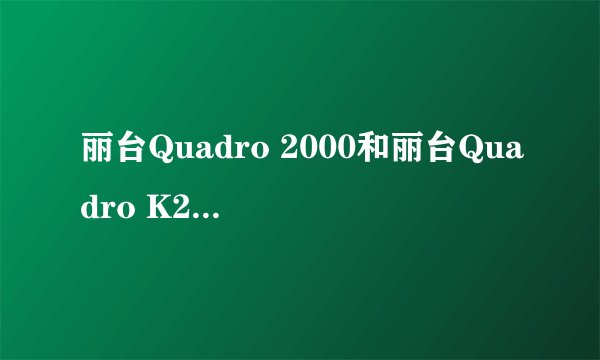 丽台Quadro 2000和丽台Quadro K2000有什么区别