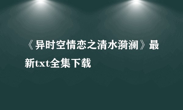 《异时空情恋之清水漪澜》最新txt全集下载