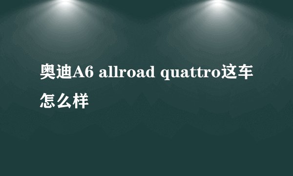 奥迪A6 allroad quattro这车怎么样
