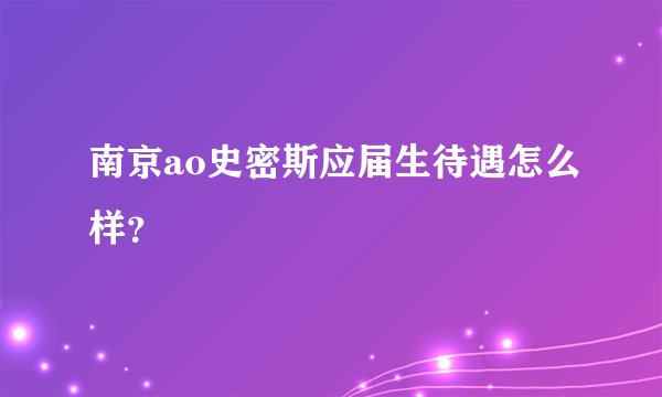 南京ao史密斯应届生待遇怎么样？
