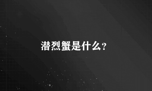 潜烈蟹是什么？
