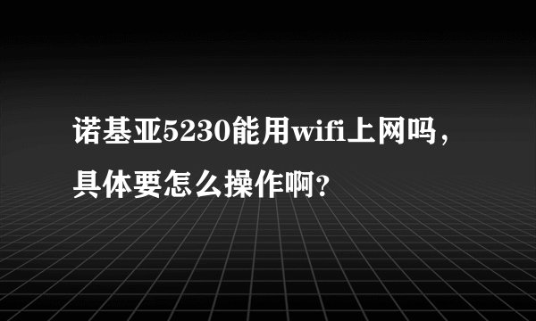 诺基亚5230能用wifi上网吗，具体要怎么操作啊？