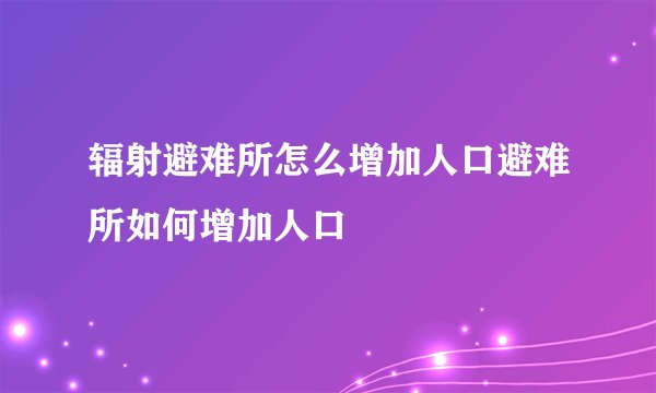 辐射避难所怎么增加人口避难所如何增加人口