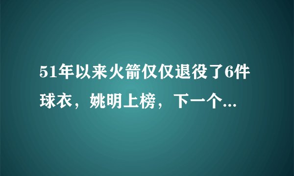 51年以来火箭仅仅退役了6件球衣，姚明上榜，下一个会是哈登吗？