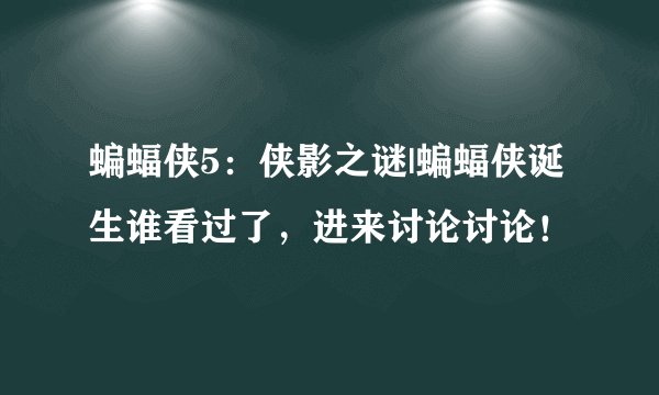 蝙蝠侠5：侠影之谜|蝙蝠侠诞生谁看过了，进来讨论讨论！