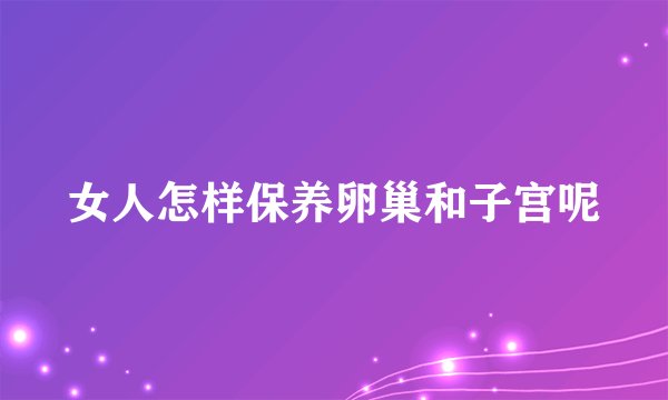 女人怎样保养卵巢和子宫呢