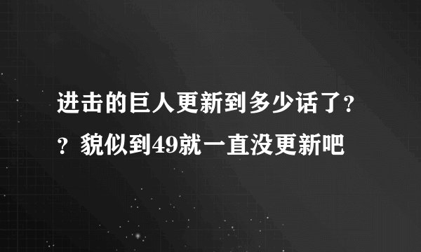 进击的巨人更新到多少话了？？貌似到49就一直没更新吧