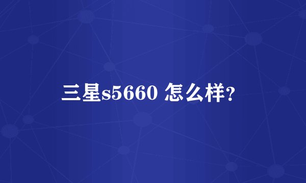 三星s5660 怎么样？