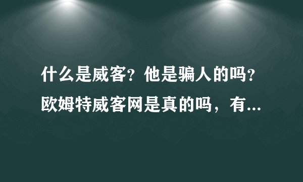 什么是威客？他是骗人的吗？欧姆特威客网是真的吗，有没有谁在那里做过威客