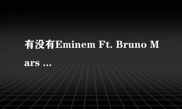 有没有Eminem Ft. Bruno Mars 
