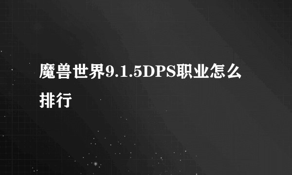魔兽世界9.1.5DPS职业怎么排行