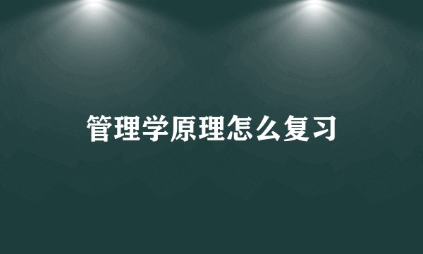 管理学原理怎么复习