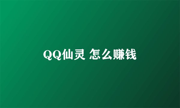 QQ仙灵 怎么赚钱