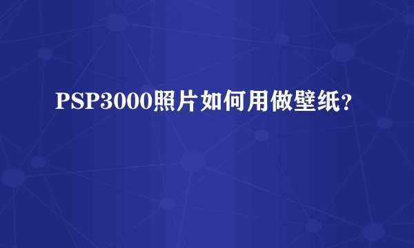 PSP3000照片如何用做壁纸?