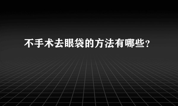 不手术去眼袋的方法有哪些？