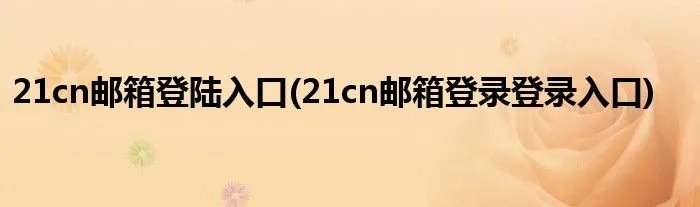 21cn邮箱登陆入口(21cn邮箱登录登录入口)