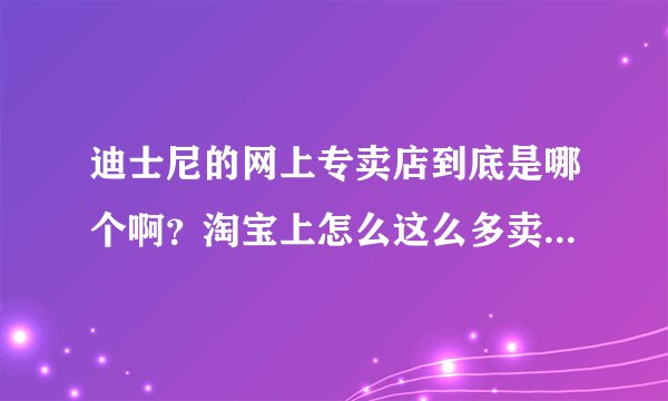 迪士尼的网上专卖店到底是哪个啊？淘宝上怎么这么多卖迪士尼儿童数码相机的啊？