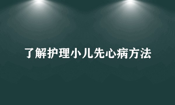 了解护理小儿先心病方法