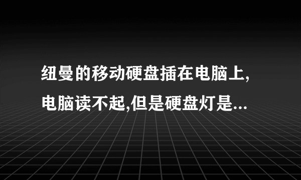 纽曼的移动硬盘插在电脑上,电脑读不起,但是硬盘灯是亮的,是什么原