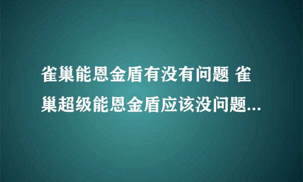 雀巢能恩金盾有没有问题 雀巢超级能恩金盾应该没问题吧，你去销售点问问吧