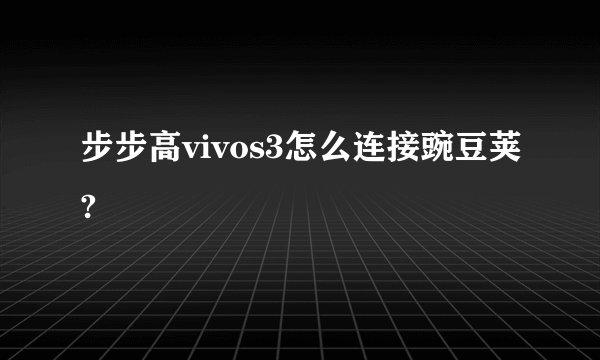 步步高vivos3怎么连接豌豆荚?