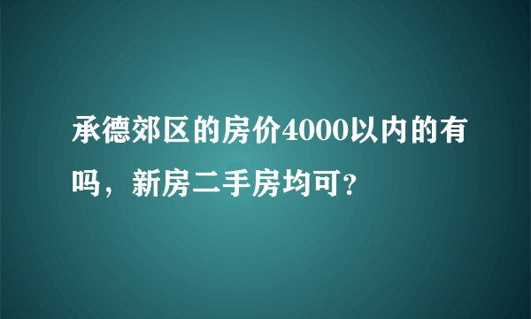 承德郊区的房价4000以内的有吗，新房二手房均可？