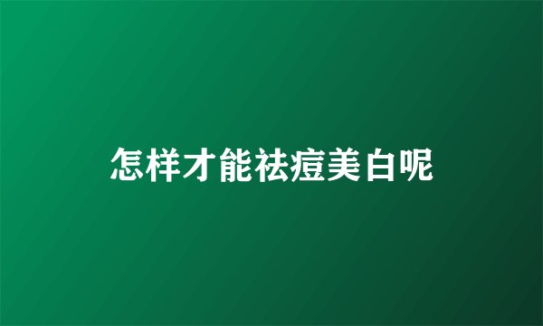 怎样才能祛痘美白呢