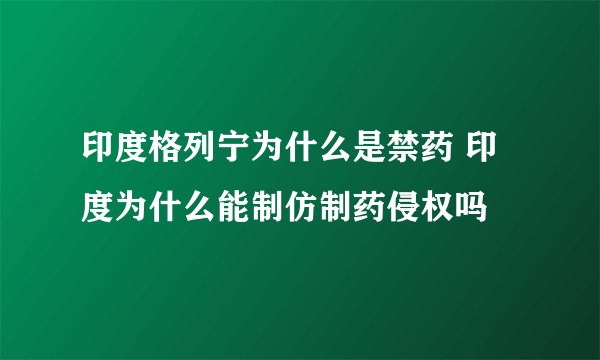 印度格列宁为什么是禁药 印度为什么能制仿制药侵权吗
