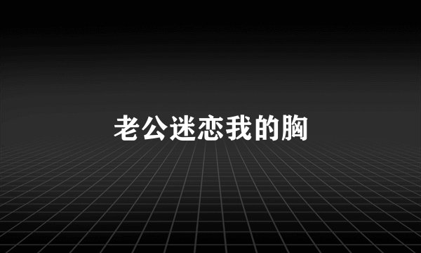 老公迷恋我的胸