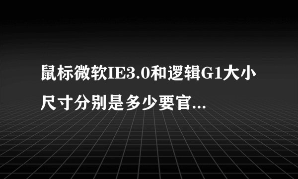 鼠标微软IE3.0和逻辑G1大小尺寸分别是多少要官方数据？