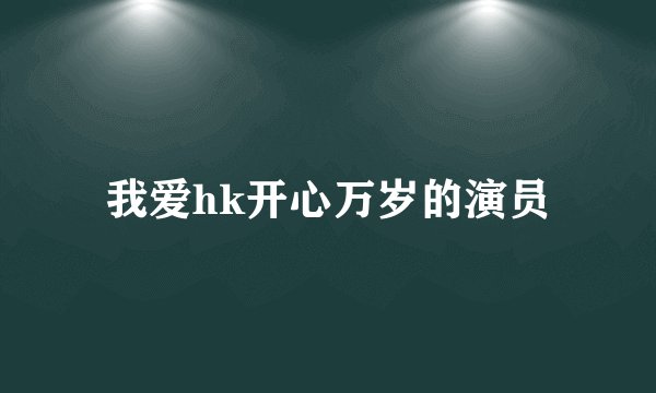 我爱hk开心万岁的演员