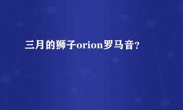 三月的狮子orion罗马音？